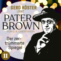 Gilbert Keith Chesterton. Der zertr?mmerte Spiegel - Gerd K?ster liest Pater Brown, Band 11 (Ungek?rzt)