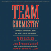 Jean Fran?ois M?nard. Team Chemistry - 30 Elements for Coaches to Foster Cohesion, Strengthen Communication Skills, and Create a Healthy Sport Culture (Unabridged)
