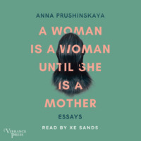 Anna Prushinskaya. A Woman Is a Woman Until She Is a Mother - Essays (Unabridged)