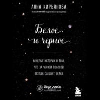Анна Кирьянова. Белое и черное. Мудрые истории о том, что за черной полосой всегда следует белая