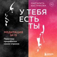 Маргарита Быстрякова. У тебя есть ты. Медитация 15. Практика проработки своих страхов