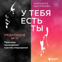 . У тебя есть ты. Медитация 17. Практика проживания чувства отвращения