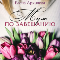 Елена Архипова. Муж по завещанию
