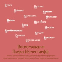 Пьер Изместиефф. Воспоминания Пьера Изместиефф, потомка русского княжеского рода Долгоруких и французского рода Блукет, талантливого шпиона, успешного бизнесмена, любителя и ценителя красивых женщин