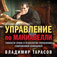 . Управление по Макиавелли. Тонкости этики и технологии управления современной компанией
