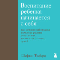 Шефали Тсабари. Воспитание ребенка начинается с себя. Как осознанный подход помогает растить счастливых и самостоятельных детей