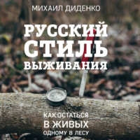 Михаил Диденко. Русский стиль выживания. Как остаться в живых одному в лесу