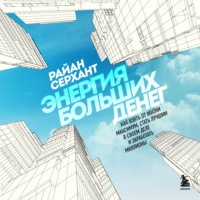 Райан Серхант. Энергия больших денег. Как взять от жизни максимум, стать лучшим в своем деле и заработать миллионы