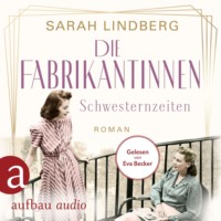Sarah Lindberg. Die Fabrikantinnen - Schwesternzeiten - Die Fabrikantinnen-Saga, Band 2 (Ungek?rzt)