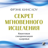 Фрэнк Кинслоу. Секрет мгновенного исцеления. Квантовая синхронизация здоровья