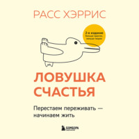 Расс Хэррис. Ловушка счастья. Перестаем переживать – начинаем жить