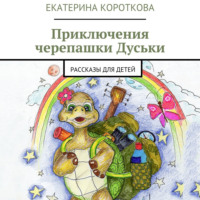 Екатерина Короткова. Приключения черепашки Дуськи. рассказы для детей
