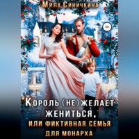 Мила Синичкина. Король (не) желает жениться, или Фиктивная семья для монарха