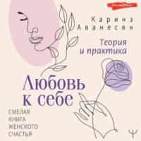 Каринэ Аванесян. Любовь к себе. Смелая книга женского счастья. Теория и практика