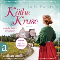 Julie Peters. K?the Kruse und das Gl?ck der Kinder - Die Puppen-Saga, Band 2 (Ungek?rzt)
