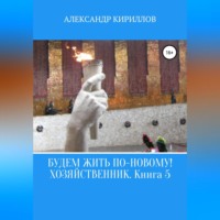 Александр Леонидович Кириллов. Будем жить по-новому! Хозяйственник. Книга 5