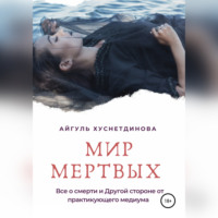Айгуль Хуснетдинова. Мир мертвых. Все о смерти и Другой стороне от практикующего медиума