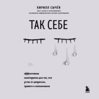 Кирилл Сычев. Так себе. Эффективная самотерапия для тех, кто устал от депрессии, тревоги и непонимания