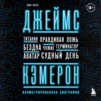 . Джеймс Кэмерон. Иллюстрированная биография. От «Титаника» до «Аватара»
