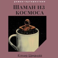 Ксения Шаманова. Шаман из космоса