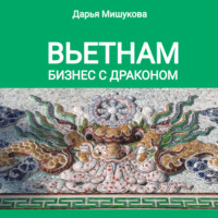 Дарья Дмитриевна Мишукова. Вьетнам. Бизнес с драконом