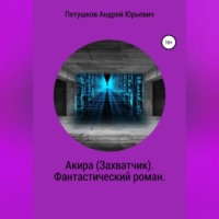 Андрей Юрьевич Петушков. Акира (Захватчик). Фантастический роман