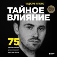 . Тайное влияние. 75 психологических уловок для бескомпромиссной защиты своих интересов