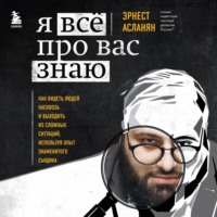 Эрнест Асланян. Я всё про вас знаю. Как видеть людей насквозь и выходить из сложных ситуаций, используя опыт знаменитого сыщика