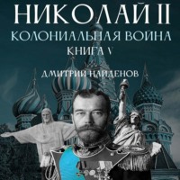 Дмитрий Александрович Найденов. Николай Второй. Колониальная война. Книга пятая
