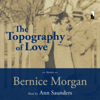 Bernice Morgan. The Topography of Love (Unabridged)