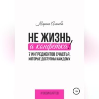 Марина Агапова. Не жизнь, а конфетка! 7 ингредиентов счастья, которые доступны каждому