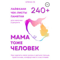 Елена Уз. Мама тоже человек: 240+ лайфхаков, чек-листов, памяток для мамочек в декрете. Как сделать свою жизнь с детьми проще, практичнее, комфортнее и счастливее