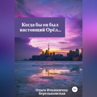 Ольга Ильинична Берельковская. Когда бы он был настоящий Орёл…