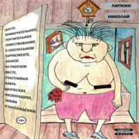 Николай Аркадьевич Липкин. Достопримечательное, поучительное повествование о сексуальном харрасменте, абьюзе на рабочем месте, счастливых извращенческих инсинуациях, любви и наслаждении