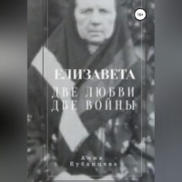Анна Сергеевна Кубанцева. Елизавета. Две любви, две войны