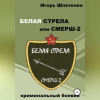 Игорь Анатольевич Шпотенко. Белая Стрела или СМЕРШ-2