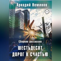 . Шестьдесят дорог к счастью. Сборник рассказов