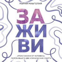 Мария Миаголия. Заживи. Уроки жизни от человека, пережившего две клинические смерти