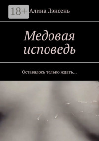 Медовая исповедь. Оставалось только ждать…