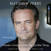 Matthew Calbraith Perry. Friends, Lovers and the Big Terrible Thing - Die Autobiografie des FRIENDS-Stars (Ungek?rzt)