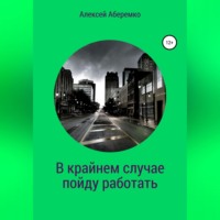 Алексей Евгеньевич Аберемко. В крайнем случае пойду работать