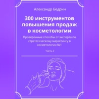 Александр Владиславович Бедрин. 300 инструментов повышения продаж в косметологии. Часть 2