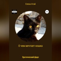 Елена Атай. О чем мечтает кошка. Эротический фарс