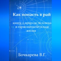Вера Георгиевна Бочкарева. Как попасть в рай. Книга о природе человека и гармоничном укладе жизни
