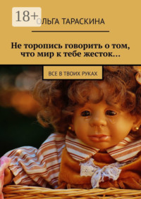 Не торопись говорить о том, что мир к тебе жесток… Все в твоих руках