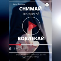 Артур Мукминов. СНИМАЙ. ПРОДВИГАЙ. ВОВЛЕКАЙ. Видеомаркетинг – легальный допинг для вашего бренда
