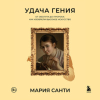 Мария Санти. Удача гения. От обслуги до пророка: как изобрели высокое искусство