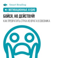 Smart Reading. Бойся, но действуй! Как превратить страх из врага в союзника. Мотивация