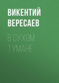 Викентий Вересаев. В сухом тумане