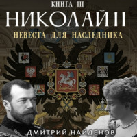 Дмитрий Александрович Найденов. Николай Второй. Невеста для наследника. Книга третья